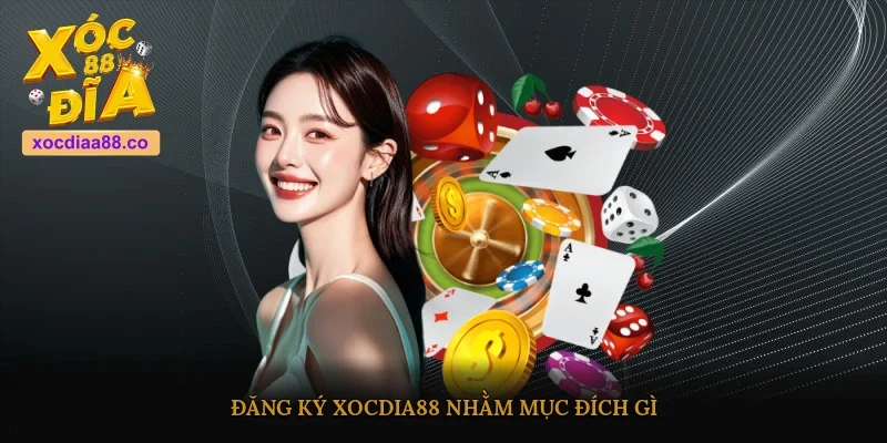 Đăng ký XOCDIA88 nhằm mục đích gì?